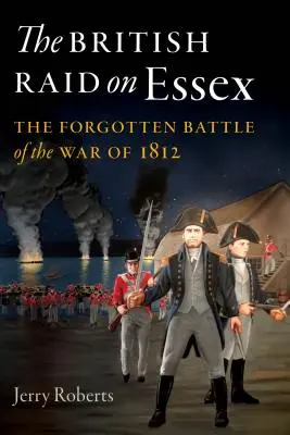 Britský nájazd na Essex: Zabudnutá bitka z vojny roku 1812 - The British Raid on Essex: The Forgotten Battle of the War of 1812