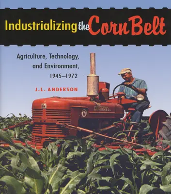 Industrializácia kukuričného pásu: Poľnohospodárstvo, technológie a životné prostredie v rokoch 1945 - 1972 - Industrializing the Corn Belt: Agriculture, Technology, and Environment, 1945-1972
