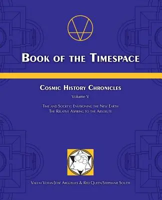 Kniha časopriestoru: Čas a spoločnosť: Relatívna ašpirácia na absolútno - Book of the Timespace: Cosmic History Chronicles Volume V - Time and Society: Envisioning the New Earth, The Relative Aspiring to the Absolut