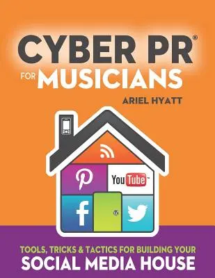 Kybernetické PR pre hudobníkov: Nástroje, triky a taktiky pre budovanie vášho domu sociálnych médií - Cyber PR for Musicians: Tools, Tricks & Tactics for Building Your Social Media House