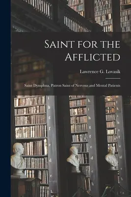 Svätá pre trpiacich: (Lovasik Lawrence G. (Lawrence George)): Svätá Dymfna: patrónka nervovo a duševne chorých (Lovasik Lawrence G. (Lawrence George)) - Saint for the Afflicted: Saint Dymphna, Patron Saint of Nervous and Mental Patients (Lovasik Lawrence G. (Lawrence George))