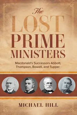 Stratení premiéri: Macdonaldovi nástupcovia: Abbott, Thompson, Bowell a Tupper - The Lost Prime Ministers: Macdonald's Successors Abbott, Thompson, Bowell, and Tupper