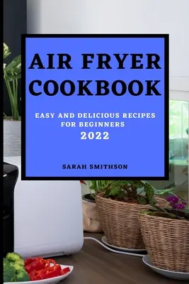 Air Fryer Cookbook 2022: Jednoduché a chutné recepty pre začiatočníkov - Air Fryer Cookbook 2022: Easy and Delicious Recipes for Beginners