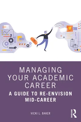 Riadenie akademickej kariéry: Príručka na prehodnotenie strednej kariéry - Managing Your Academic Career: A Guide to Re-Envision Mid-Career