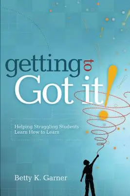 Getting to Got It! Pomôcť študentom, ktorí majú problémy, naučiť sa učiť - Getting to Got It!: Helping Struggling Students Learn How to Learn