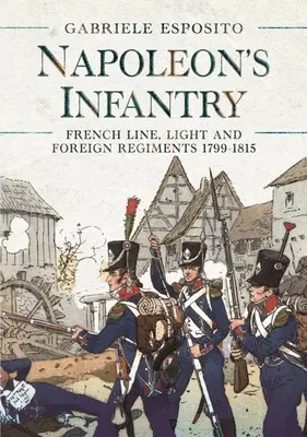 Napoleonova pechota: Francúzske líniové, ľahké a zahraničné pluky 1799-1815 - Napoleon's Infantry: French Line, Light and Foreign Regiments 1799-1815