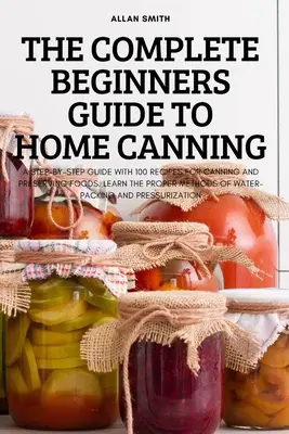 Úplný sprievodca pre začiatočníkov v oblasti domáceho konzervovania - The Complete Beginners Guide to Home Canning