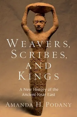 Tkáči, pisári a králi: Nové dejiny starovekého Blízkeho východu - Weavers, Scribes, and Kings: A New History of the Ancient Near East