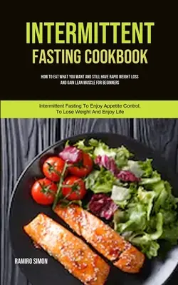 Intermittent Fasting Cookbook: Ako jesť, čo chcete, a pritom rýchlo schudnúť a získať svalovú hmotu pre začiatočníkov (Intermittent Fasting To - Intermittent Fasting Cookbook: How To Eat What You Want And Still Have Rapid Weight Loss And Gain Lean Muscle For Beginners (Intermittent Fasting To