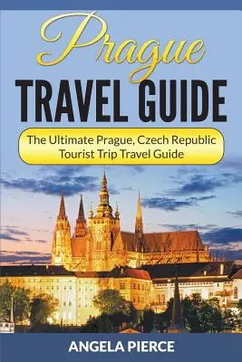 Cestovný sprievodca po Prahe: Praha, Česká republika: cestovný sprievodca pre turistov - Prague Travel Guide: The Ultimate Prague, Czech Republic Tourist Trip Travel Guide