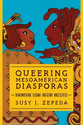 Queering Mesoamerican Diasporas: Spomienka na indiánske predkovia Xicana - Queering Mesoamerican Diasporas: Remembering Xicana Indigena Ancestries