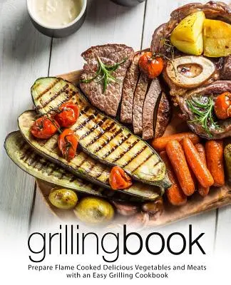 Kniha o grilovaní: Pripravte si chutnú zeleninu a mäso na ohni s jednoduchou kuchárskou knihou na grilovanie (2. vydanie) - Grilling Book: Prepare Flame Cooked Delicious Vegetables and Meats with an Easy Grilling Cookbook (2nd Edition)