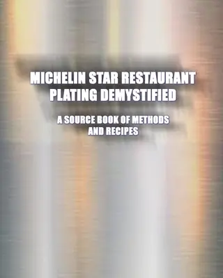 Demystifikované servírovanie jedál v reštaurácii s michelinskou hviezdou: A Source Book of Methods and Recipes: A Source Book: A Source Book - Michelin Star Restaurant Plating Demystified: A Source Book of Methods and Recipes: A Source Book