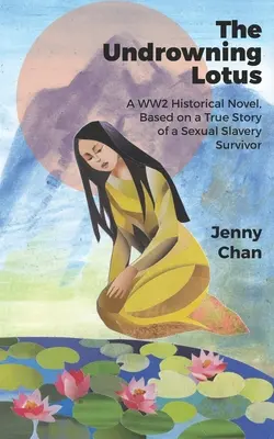 Potápajúci sa lotos: Lotos: Historický román z obdobia 2. svetovej vojny podľa skutočného príbehu ženy, ktorá prežila sexuálne otroctvo - The Undrowning Lotus: A WW2 Historical Novel, Based on a True Story of a Sexual Slavery Survivor