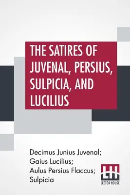 Juvenalove, Perziove, Sulpiciove a Luciliove satiry: s poznámkami, chronologickými tabuľkami, argumentmi a pod. Podľa - The Satires Of Juvenal, Persius, Sulpicia, And Lucilius: Literally Translated Into English Prose, With Notes, Chronological Tables, Arguments, &C. By