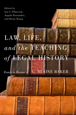Právo, život a vyučovanie právnych dejín: Blaine Baker: eseje na počesť G. Blaine Bakera - Law, Life, and the Teaching of Legal History: Essays in Honour of G. Blaine Baker