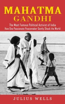 Mahátma Gándhí: (Ako jeden vášnivý mierotvorca jemne otriasol svetom) - Mahatma Gandhi: The Most Famous Political Activist of India (How One Passionate Peacemaker Gently Shook the World)