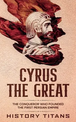 Kýros Veľký: Dobyvateľ, ktorý založil prvú perzskú ríšu - Cyrus the Great: The Conqueror Who Founded the First Persian Empire