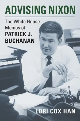 Poradenstvo Nixonovi: Buchanan: Zápisky Patricka J. Buchanana z Bieleho domu - Advising Nixon: The White House Memos of Patrick J. Buchanan