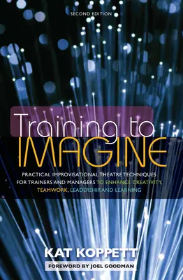 Tréning predstavivosti: Praktické techniky improvizačného divadla pre školiteľov a manažérov na zvýšenie kreativity, tímovej práce, vedenia a - Training to Imagine: Practical Improvisational Theatre Techniques for Trainers and Managers to Enhance Creativity, Teamwork, Leadership, an