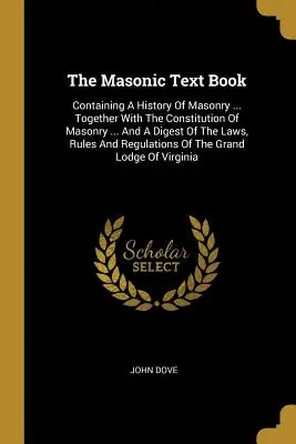 Učebnica slobodomurárstva: Obsahuje dejiny slobodomurárstva... Spolu s ústavou slobodomurárstva ... a súhrn zákonov, pravidiel a pravidiel - The Masonic Text Book: Containing A History Of Masonry ... Together With The Constitution Of Masonry ... And A Digest Of The Laws, Rules And