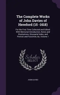 Úplné dielo Johna Daviesa z Herefordu (15 -1618): Prvýkrát zozbierané a upravené: S pamätným úvodom, poznámkami a ilustráciami - The Complete Works of John Davies of Hereford (15 -1618): For the First Time Collected and Edited: With Memorial Introduction, Notes and Illustrations