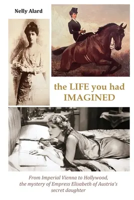 Život, aký ste si predstavovali: Záhada tajnej dcéry rakúskej cisárovnej Alžbety z cisárskej Viedne do Hollywoodu - The Life You Had Imagined: From Imperial Vienna to Hollywood, the mystery of Empress Elizabeth of Austria's secret daughter
