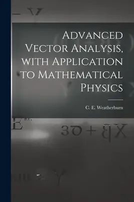 Advanced Vector Analysis, With Application to Mathematical Physics (Weatherburn C. E. (Charles Ernest) B.)