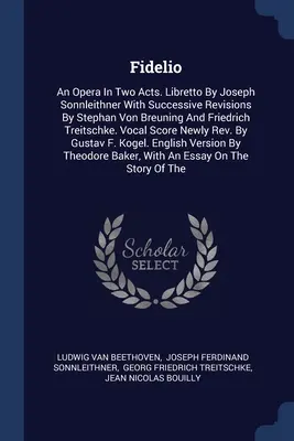 Fidelio: Opera v dvoch dejstvách. Libreto Joseph Sonnleithner s postupnými úpravami Stephana von Breuninga a Friedricha - Fidelio: An Opera In Two Acts. Libretto By Joseph Sonnleithner With Successive Revisions By Stephan Von Breuning And Friedrich