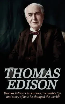 Thomas Edison: Vynálezy Thomasa Edisona, jeho neuveriteľný život a príbeh o tom, ako zmenil svet - Thomas Edison: Thomas Edison's Inventions, Incredible Life, and Story of How He Changed the World