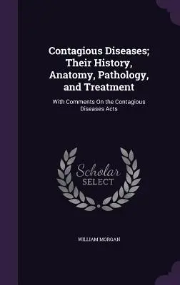 Nákazlivé choroby; ich história, anatómia, patológia a liečba: S komentárom k zákonom o nákazlivých chorobách - Contagious Diseases; Their History, Anatomy, Pathology, and Treatment: With Comments On the Contagious Diseases Acts