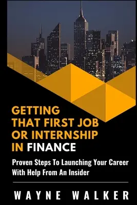Získanie prvej práce alebo stáže v oblasti financií: Vyzreté kroky k odštartovaniu kariéry s pomocou zasvätených osôb - Getting That First Job or Internship In Finance: Proven steps to launching your career with help from an insider