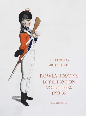 Sprievodca vojenským umením - Rowlandsonovi verní londýnski dobrovoľníci 1798-99 - A Guide to Military Art - Rowlandson's Loyal London Volunteers 1798-99