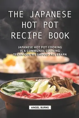 Japonská kniha receptov na horúce hrnce: Japonské varenie v horúcich hrncoch je spoločná technika varenia, ktorú by sme sa mali všetci naučiť. - The Japanese Hot Pot Recipe Book: Japanese Hot Pot Cooking is a communal cooking technique we should all learn