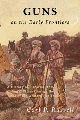Zbrane na prvých hraniciach: História strelných zbraní od koloniálnych čias po roky obchodu s kožušinami na západe - Guns on the Early Frontiers: A History of Firearms from Colonial Times through the Years of the Western Fur Trade