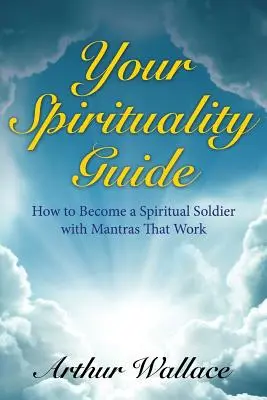Váš sprievodca duchovnosťou: Ako sa stať duchovným vojakom s mantrami, ktoré fungujú - Your Spirituallity Guide: How to Become a Spiritual Soldier with Mantras That Work