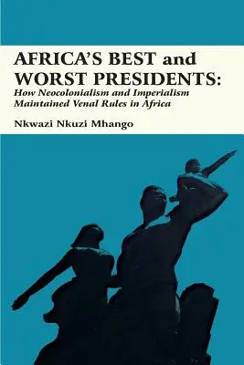 Najlepší a najhorší prezidenti Afriky: Ako neokolonializmus a imperializmus udržiavali v Afrike predajné pravidlá - Africa's Best and Worst Presidents: How Neocolonialism and Imperialism Maintained Venal Rules in Africa