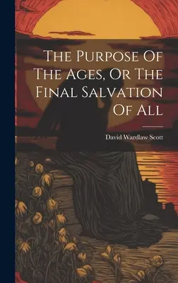 Cieľ vekov alebo konečná spása všetkých - The Purpose Of The Ages, Or The Final Salvation Of All