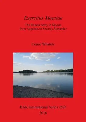 Exercitus Moesiae: Rímska armáda v Moesii od Augusta po Severa Alexandra - Exercitus Moesiae: The Roman Army in Moesia from Augustus to Severus Alexander