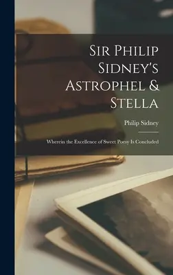 Sir Philip Sidney's Astrophel & Stella: V ňom sa uzatvára dokonalosť sladkej poézie - Sir Philip Sidney's Astrophel & Stella: Wherein the Excellence of Sweet Poesy Is Concluded