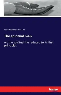 Duchovný človek: alebo duchovný život zredukovaný na prvé princípy - The spiritual man: or, the spiritual life reduced to its first principles