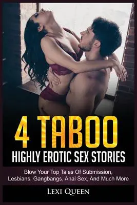 4 Tabuizované vysoko erotické sexuálne príbehy: Príbehy o poddajnosti, lesbičkách, gangbangu, análnom sexe a mnohom ďalšom - 4 Taboo Highly Erotic Sex Stories: Blow Your Top Tales of Submission, Lesbians, Gangbangs, Anal Sex, and Much More