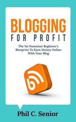 Blogovanie pre zisk: Príručka pre začiatočníkov, ako zarábať peniaze na internete pomocou svojho blogu - Blogging For Profit: The No Nonsense Beginner's Blueprint To Earn Money Online With Your Blog