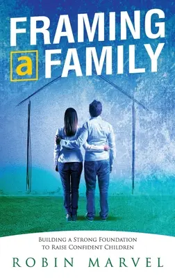 Rámcovanie rodiny: Vychovávame sebavedomé deti: Základ pre výchovu sebavedomých detí - Framing a Family: Building a Foundation to Raise Confident Children
