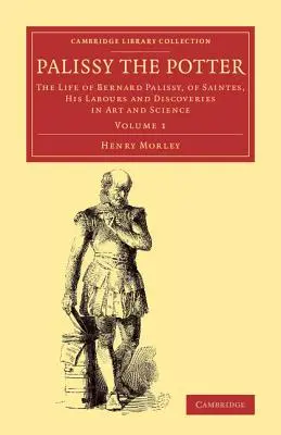 Palissy Hrnčiar: Jeho práce a objavy v oblasti umenia a vedy - Palissy the Potter: The Life of Bernard Palissy, of Saintes, His Labours and Discoveries in Art and Science