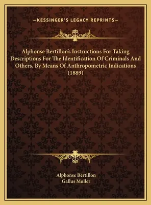 Alphonse Bertillon's Instructions for taking descriptions for the identification of criminals and others, by means of Anthropometric indications (1889) - Alphonse Bertillon's Instructions For Taking Descriptions For The Identification Of Criminals And Others, By Means Of Anthropometric Indications (1889