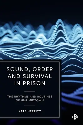 Zvuk, poriadok a prežitie vo väzení: Rytmus a rutina v Hmp Midtown - Sound, Order and Survival in Prison: The Rhythms and Routines of Hmp Midtown