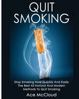 Prestaňte fajčiť: Prestaňte fajčiť teraz rýchlo a ľahko: Najlepšie prírodné a moderné metódy na odvykanie od fajčenia - Quit Smoking: Stop Smoking Now Quickly And Easily: The Best All Natural And Modern Methods To Quit Smoking