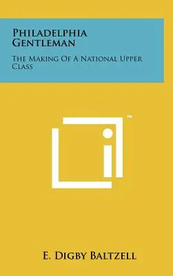 Philadelphia Gentleman: The Making Of A National Upper Class: The Making Of A National Upper Class - Philadelphia Gentleman: The Making Of A National Upper Class