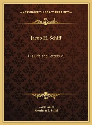 Jacob H. Schiff: Jeho život a listy V1 - Jacob H. Schiff: His Life and Letters V1